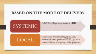 BASED ON THE MODE OF DELIVERY
• NSAIDs, Bisphosphonates, SDD
SYSTEMIC
• Ketorolac mouth rinse, triclosan,
enamel matrix protein(EMP), growth
factors, bone morphogenetic proteins
LOCAL
34
 