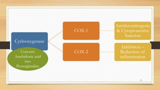Cyclooxygenase
COX-1
Antithrombogenic
& Cytoprotective
function
COX-2
Inhibition –
Reduction of
inflammation
Converts
Arachidonic acid
into
Prostaglandins
39
 