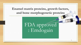 Enamel matrix proteins, growth factors,
and bone morphogenetic proteins
FDA approved
: Emdogain
78
 