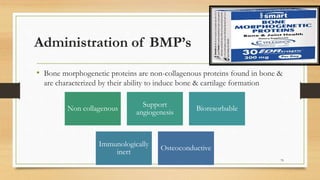 Administration of BMP’s
• Bone morphogenetic proteins are non-collagenous proteins found in bone &
are characterized by their ability to induce bone & cartilage formation
Non collagenous
Support
angiogenesis
Bioresorbable
Immunologically
inert
Osteoconductive
79
 