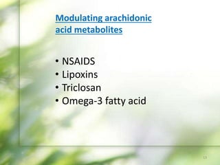 Modulating arachidonic
acid metabolites
• NSAIDS
• Lipoxins
• Triclosan
• Omega-3 fatty acid
13
 