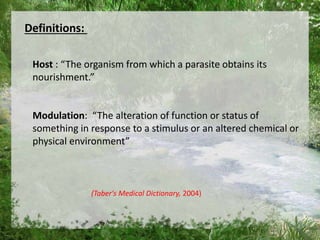Definitions:
Host : “The organism from which a parasite obtains its
nourishment.”
Modulation: “The alteration of function or status of
something in response to a stimulus or an altered chemical or
physical environment”
(Taber's Medical Dictionary, 2004)
4
 