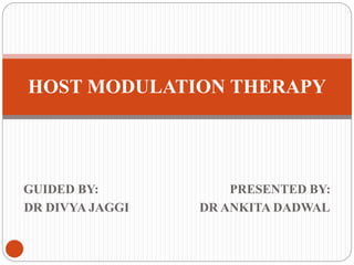 GUIDED BY: PRESENTED BY:
DR DIVYA JAGGI DR ANKITA DADWAL
HOST MODULATION THERAPY
 