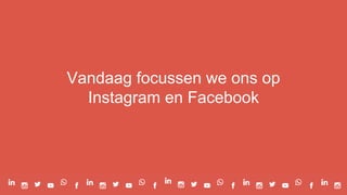 Vandaag focussen we ons op
Instagram en Facebook
 