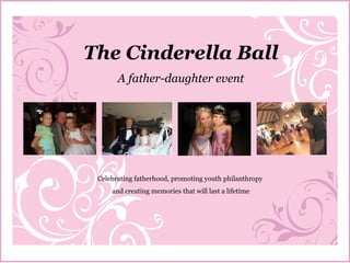 The Cinderella Ball A father-daughter event Celebrating fatherhood, promoting youth philanthropy  and creating memories that will last a lifetime 