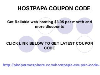 HOSTPAPA COUPON CODE

 Get Reliable web hosting $3.95 per month and
                more discounts



 CLICK LINK BELOW TO GET LATEST COUPON
                 CODE



http://shopatmosphere.com/hostpapa-coupon-code-2
 