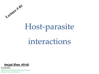 Amjad Khan Afridi
Lecturer,
Department of Health & Biological Sciences
Abasyn University Peshawar
Host-parasite
interactions
 