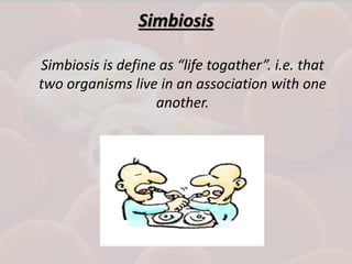 Simbiosis
Simbiosis is define as “life togather”. i.e. that
two organisms live in an association with one
another.
 