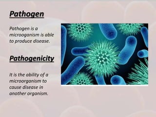 Pathogen
Pathogen is a
microoganism is able
to produce disease.
Pathogenicity
It is the ability of a
microorganism to
cause disease in
another organism.
 