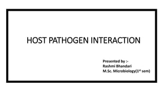 HOST PATHOGEN INTERACTION
Presented by :-
Rashmi Bhandari
M.Sc. Microbiology(1st sem)
 