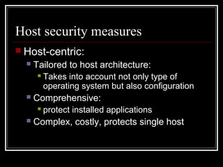 Host security measures
 Host-centric:


Tailored to host architecture:




Comprehensive:




Takes into account not only type of
operating system but also configuration
protect installed applications

Complex, costly, protects single host

 