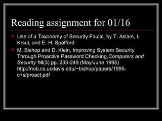 Reading assignment for 01/16




Use of a Taxonomy of Security Faults, by T. Aslam, I.
Krsul, and E. H. Spafford
M. Bishop and D. Klein, Improving System Security
Through Proactive Password Checking,Computers and
Security 14(3) pp. 233-249 (May/June 1995)
http://nob.cs.ucdavis.edu/~bishop/papers/1995c+s/proact.pdf

 