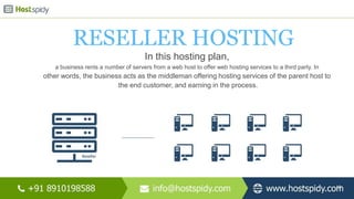 RESELLER HOSTING
In this hosting plan,
a business rents a number of servers from a web host to offer web hosting services to a third party. In
other words, the business acts as the middleman offering hosting services of the parent host to
the end customer, and earning in the process.
12
 