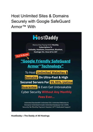 Host Unlimited Sites & Domains
Securely with Google SafeGuard
Armor™ With
HostDaddy—The Daddy of All Hostings
 