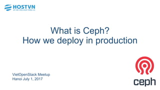 What is Ceph?
How we deploy in production
VietOpenStack Meetup
Hanoi July 1, 2017
 