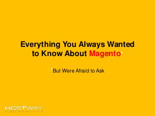 Everything You Always Wanted
to Know About Magento*
*But Were Afraid to Ask
 