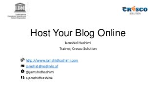 Host Your Blog Online
Jamshid Hashimi
Trainer, Cresco Solution
http://www.jamshidhashimi.com
jamshid@netlinks.af
@jamshidhashimi
ajamshidhashimi

 