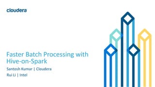 1© Cloudera, Inc. All rights reserved.
Faster Batch Processing with
Hive-on-Spark
Santosh Kumar | Cloudera
Rui Li | Intel
 