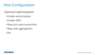 25© Cloudera, Inc. All rights reserved.
Hive Configuration
• General optimizations
• Enable vectorization
• Enable CBO
• Map join auto convertion
• Map side aggregation
• Etc.
 