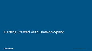 9© Cloudera, Inc. All rights reserved.
Getting Started with Hive-on-Spark
 