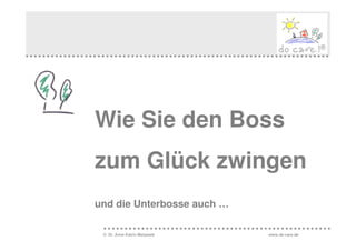 Wie Sie den Boss
zum Glück zwingen
und die Unterbosse auch …

 © Dr. Anne Katrin Matyssek   www.do-care.de
 
