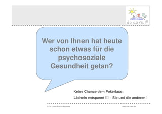 Wer von Ihnen hat heute
 schon etwas für die
    psychosoziale
  Gesundheit getan?


                              Keine Chance dem Pokerface:
                              Lächeln entspannt !!! – Sie und die anderen!

 © Dr. Anne Katrin Matyssek                                www.do-care.de
 