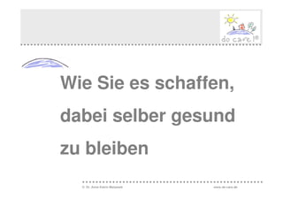 Wie Sie es schaffen,
dabei selber gesund
zu bleiben
  © Dr. Anne Katrin Matyssek   www.do-care.de
 