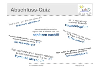 Abschluss-Quiz


              Menschen brauchen das
            Signal: Wir kümmern uns und
                         ???
            schätzen euch!!!




      © Dr. Anne Katrin Matyssek          www.do-care.de
 