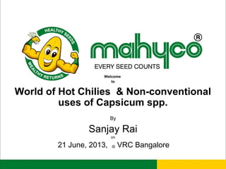 Welcome
to
World of Hot Chilies & Non-conventional
uses of Capsicum spp.
By
Sanjay Rai
on
21 June, 2013, @ VRC Bangalore
 