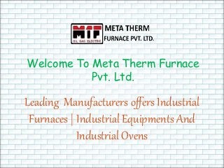 Welcome To Meta Therm Furnace
Pvt. Ltd.
Leading Manufacturers offers Industrial
Furnaces | Industrial Equipments And
Industrial Ovens
 