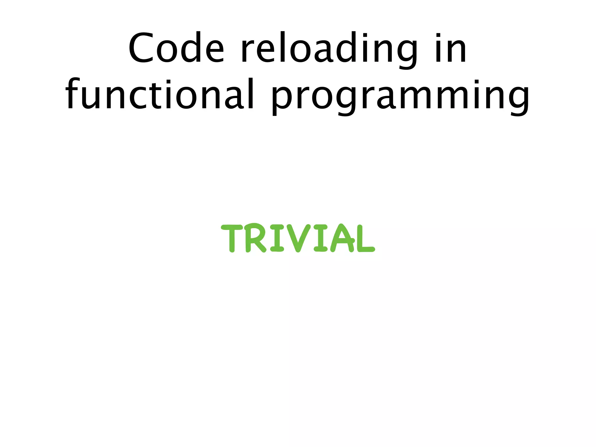 Code reloading in
functional programming
TRIVIAL
 