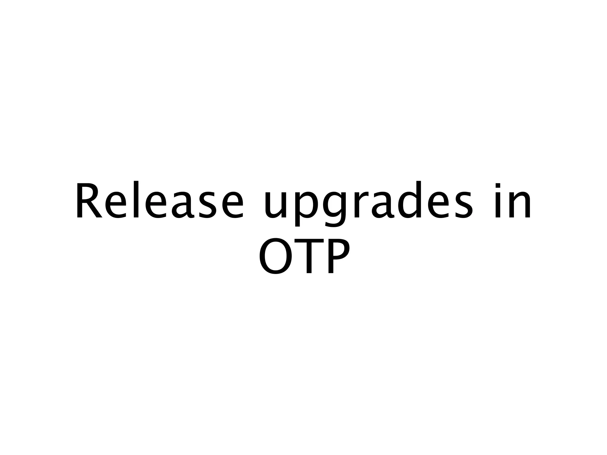 Release upgrades in
OTP
 