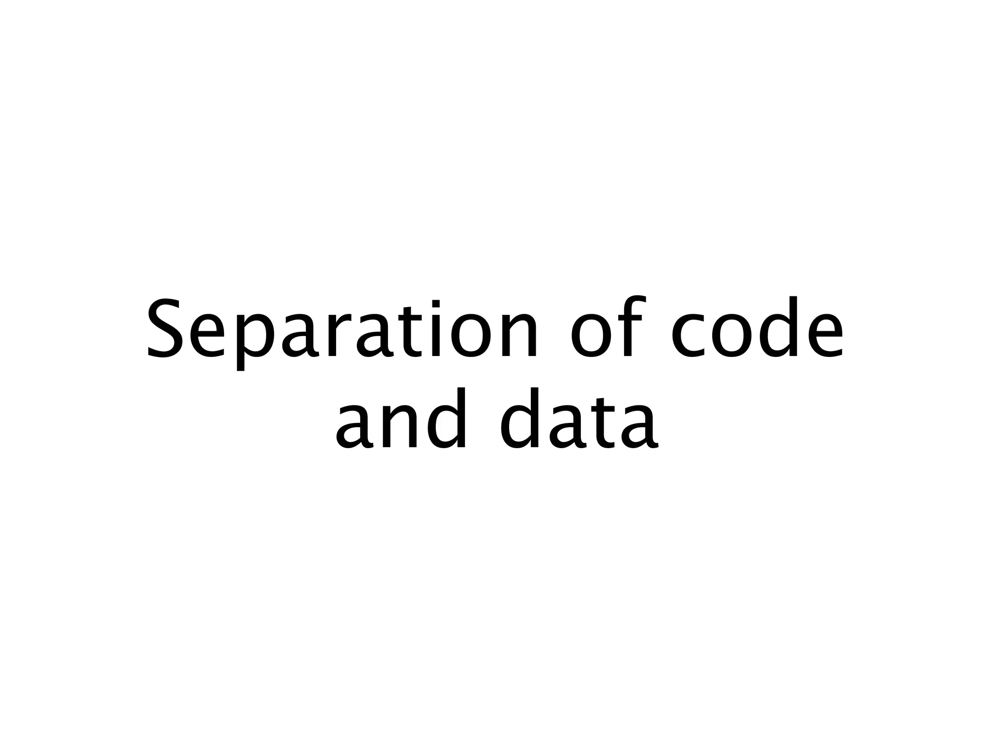 Separation of code
and data
 