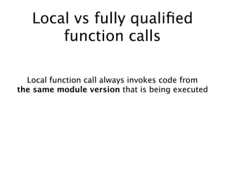 Local vs fully qualiﬁed
function calls
Local function call always invokes code from
the same module version that is being executed
 