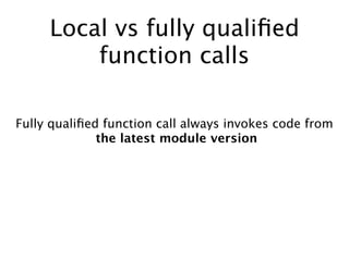Local vs fully qualiﬁed
function calls
Fully qualiﬁed function call always invokes code from
the latest module version
 