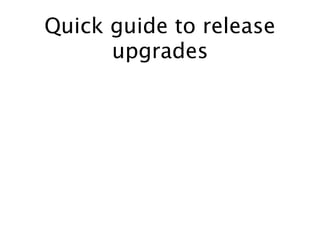 Quick guide to release
upgrades
 