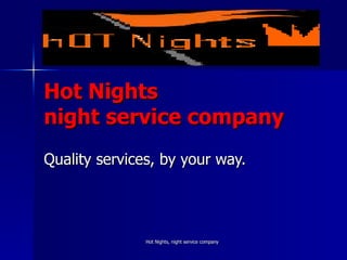 Hot Nights  night service company Quality services, by your way.  