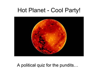 Hot Planet - Cool Party! A political quiz for the pundits… 