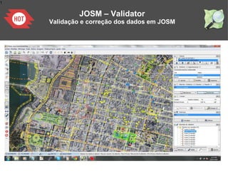 1
JOSM – Validator
Validação e correção dos dados em JOSM
 