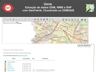 1
Usos
Extração de dados OSM, WMS e SHP
com GeoFabrik, Cloudmade ou OSM2GIS
 