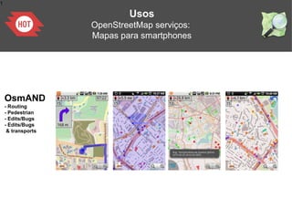 1
Usos
OpenStreetMap serviços:
Mapas para smartphones
OsmAND
- Routing
- Pedestrian
- Edits/Bugs
- Edits/Bugs
& transports
 