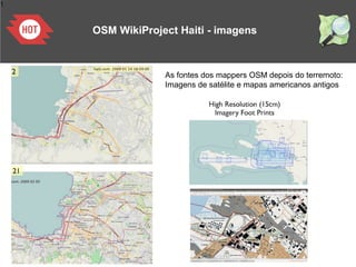1
As fontes dos mappers OSM depois do terremoto:
Imagens de satélite e mapas americanos antigos
OSM WikiProject Haiti - imagens
 