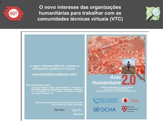 1
O novo interesse das organizações
humanitárias para trabalhar com as
comunidades técnicas virtuais (VTC)
 