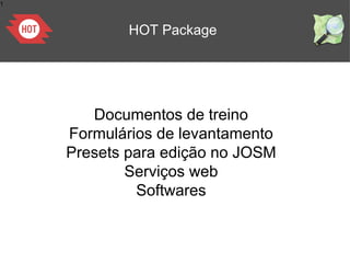1
HOT Package
Documentos de treino
Formulários de levantamento
Presets para edição no JOSM
Serviços web
Softwares
 