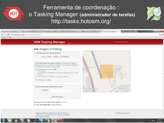 1
Ferramenta de coordenação :
o Tasking Manager (administrador de tarefas)
http://tasks.hotosm.org/
 