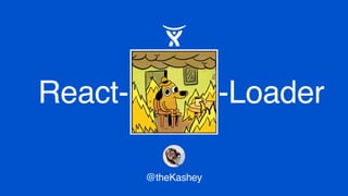 React- 🔥 -Loader
@theKashey
 
