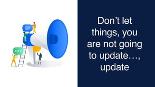 Don’t let
things, you
are not going
to update…,
update
 
