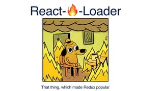 React-🔥-Loader
That thing, which made Redux popular
 