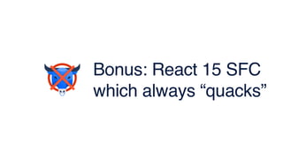 Bonus: React 15 SFC
which always “quacks”
 