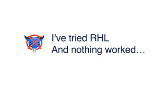I’ve tried RHL
And nothing worked…
 